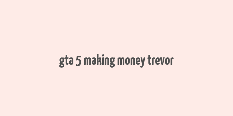 gta 5 making money trevor