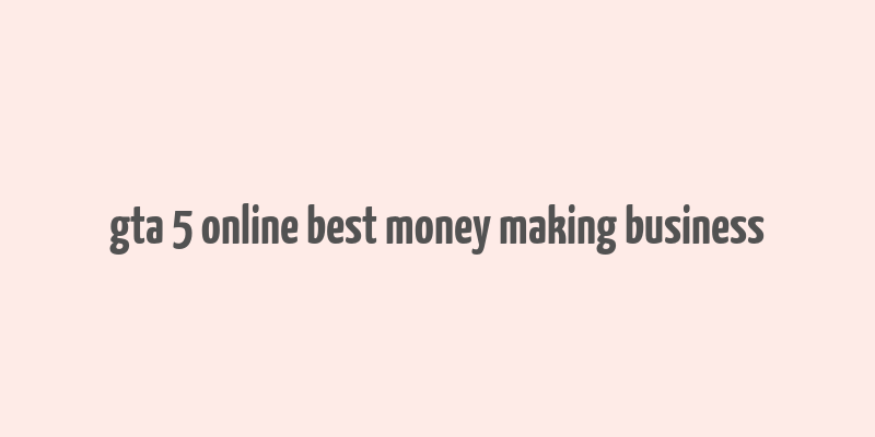 gta 5 online best money making business