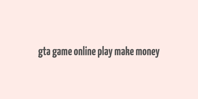 gta game online play make money