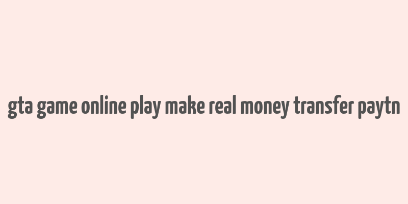 gta game online play make real money transfer paytn