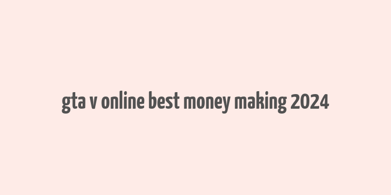 gta v online best money making 2024