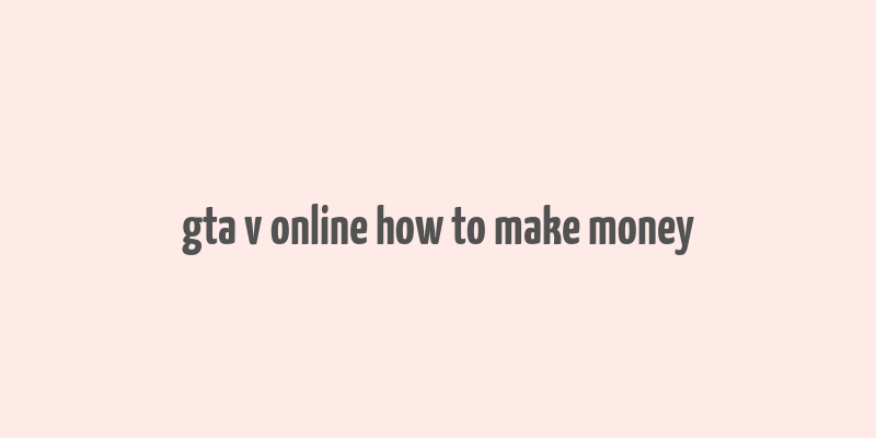 gta v online how to make money