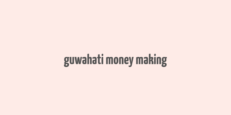 guwahati money making