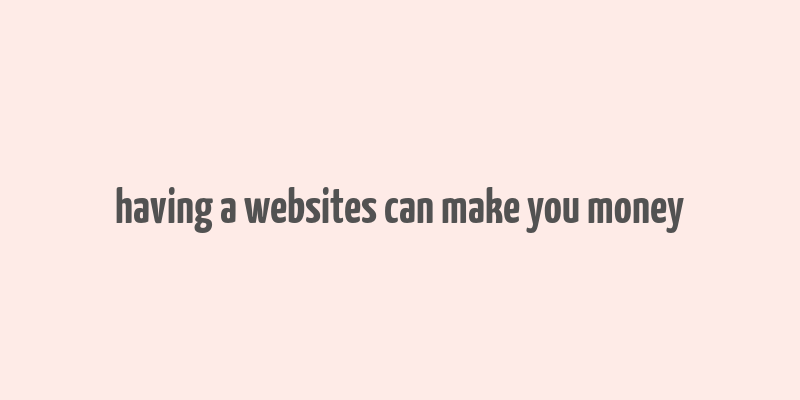 having a websites can make you money