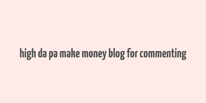 high da pa make money blog for commenting