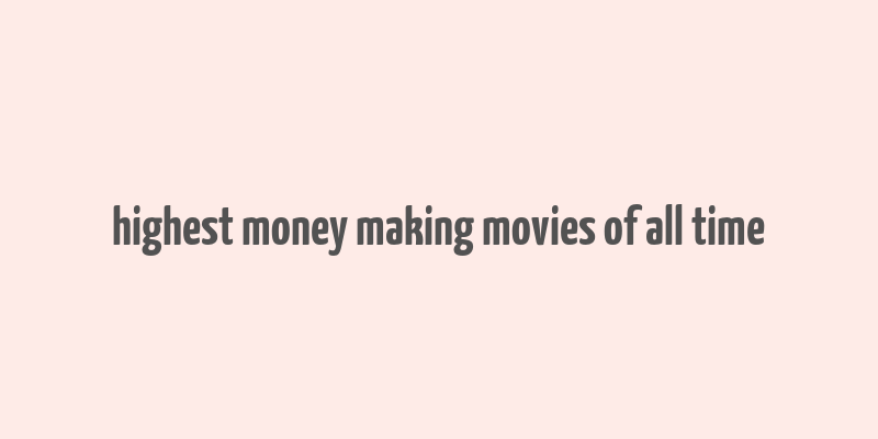 highest money making movies of all time