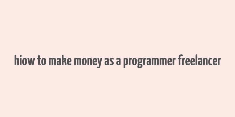 hiow to make money as a programmer freelancer