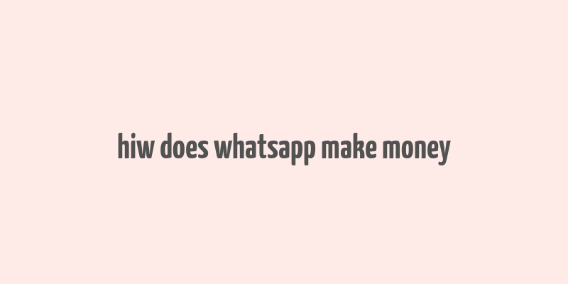 hiw does whatsapp make money