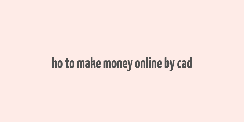 ho to make money online by cad