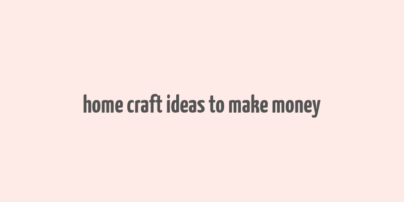 home craft ideas to make money