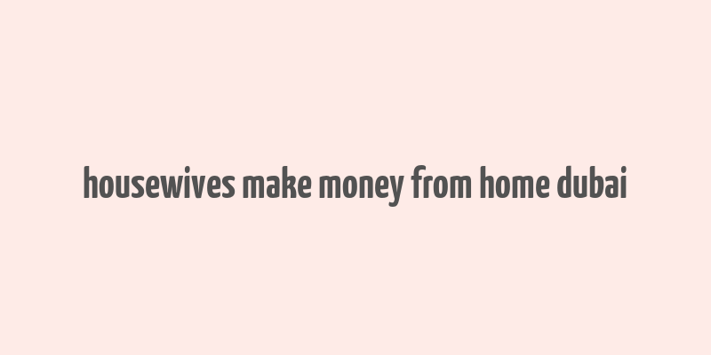 housewives make money from home dubai