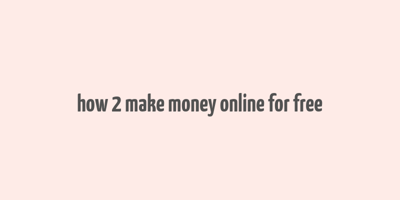 how 2 make money online for free