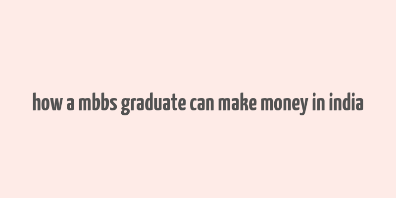 how a mbbs graduate can make money in india