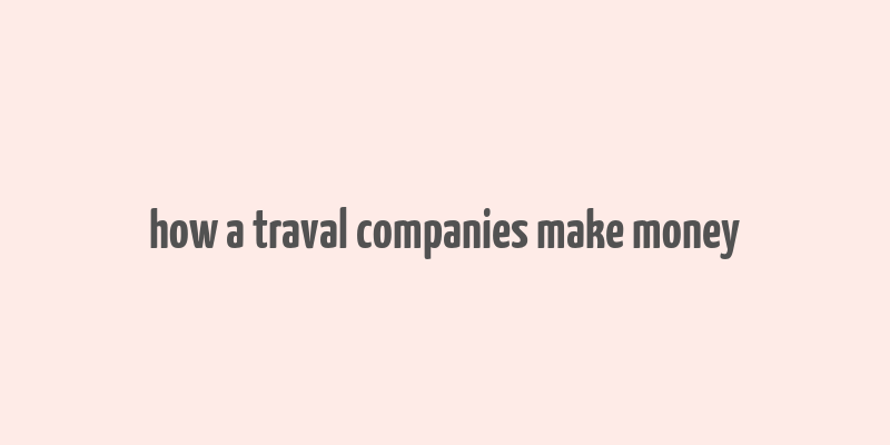 how a traval companies make money