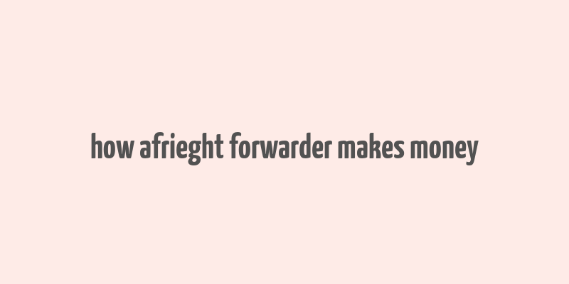 how afrieght forwarder makes money