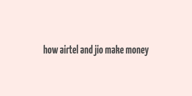 how airtel and jio make money