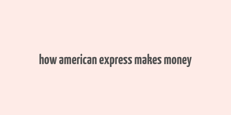 how american express makes money