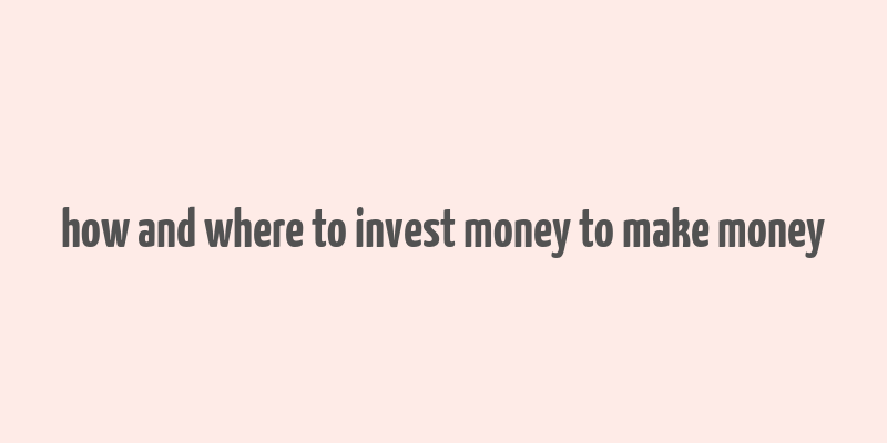 how and where to invest money to make money