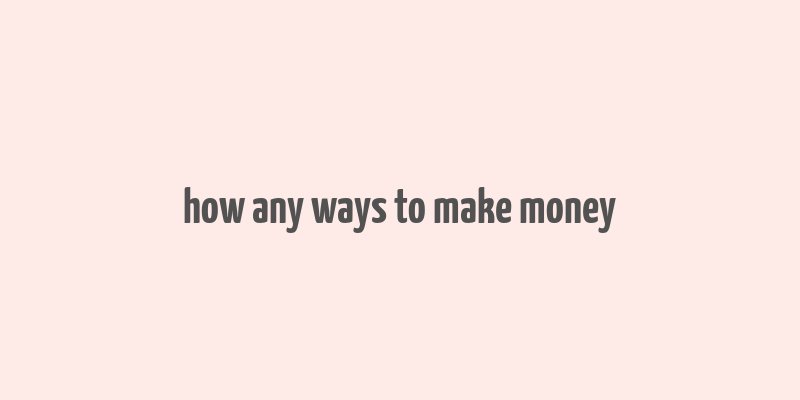 how any ways to make money