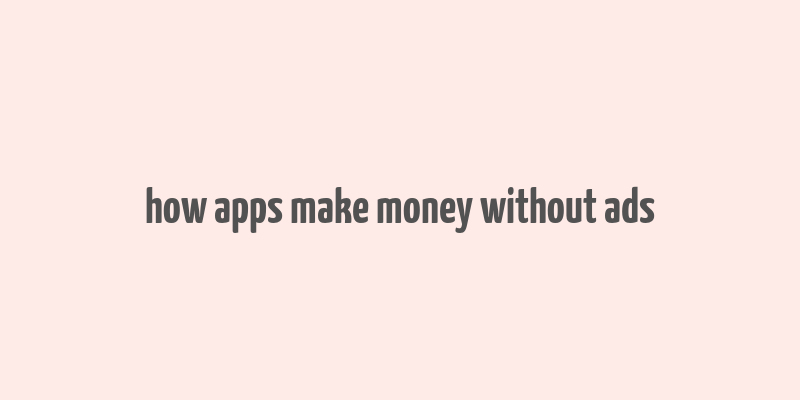 how apps make money without ads