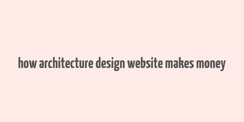 how architecture design website makes money