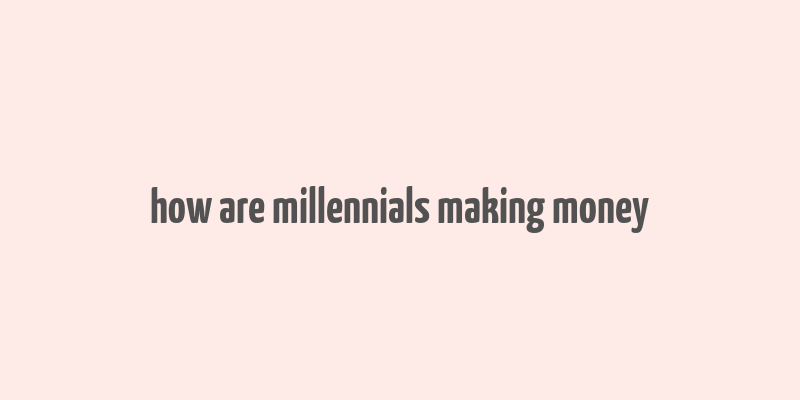 how are millennials making money