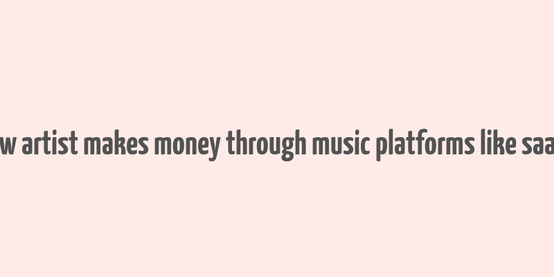 how artist makes money through music platforms like saavn