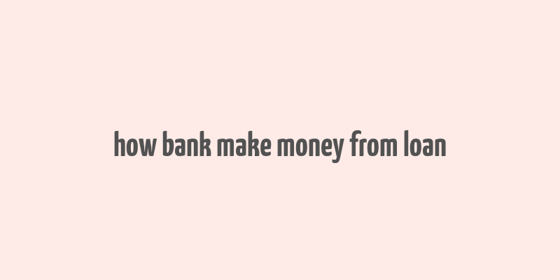 how bank make money from loan