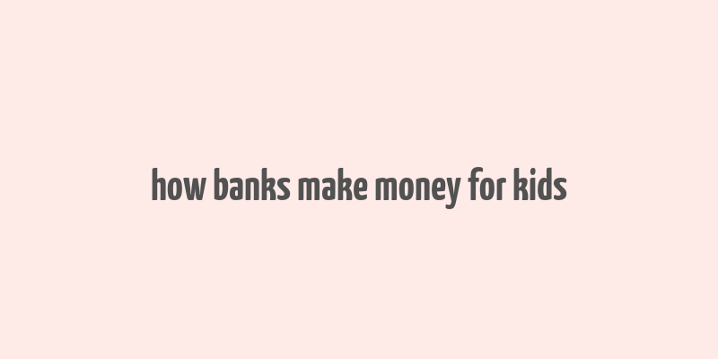 how banks make money for kids