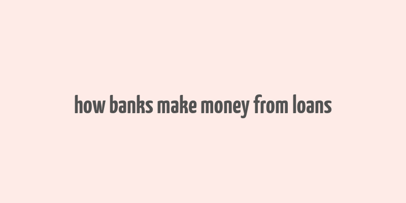 how banks make money from loans