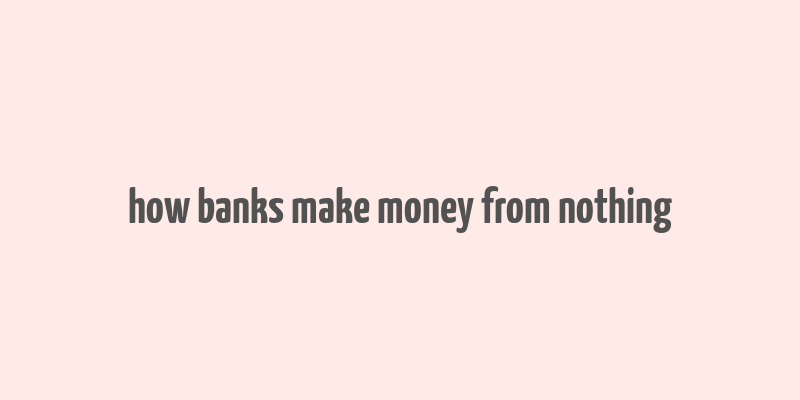 how banks make money from nothing