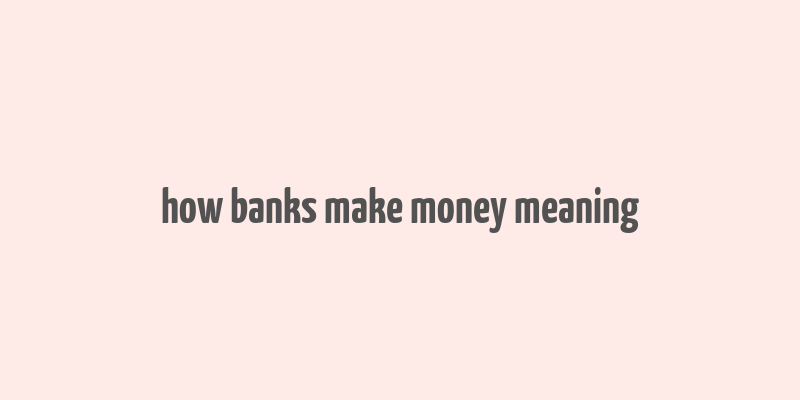 how banks make money meaning