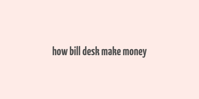 how bill desk make money