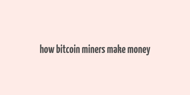 how bitcoin miners make money