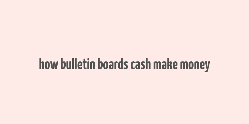 how bulletin boards cash make money