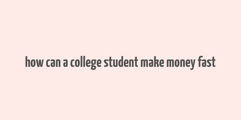 how can a college student make money fast