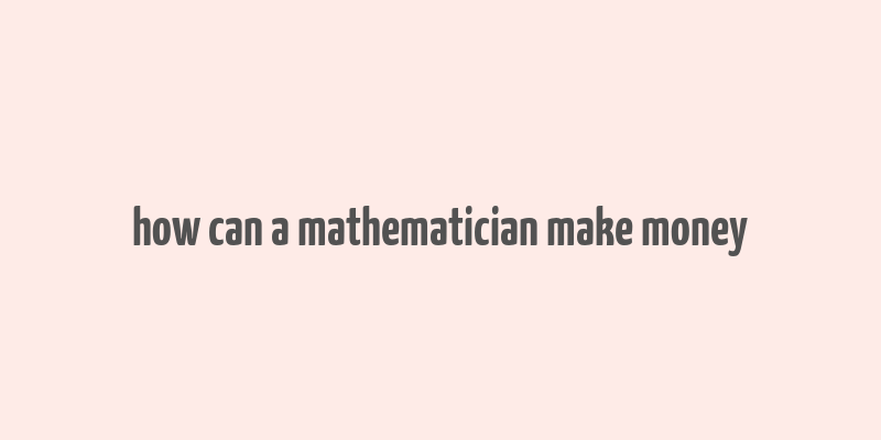 how can a mathematician make money