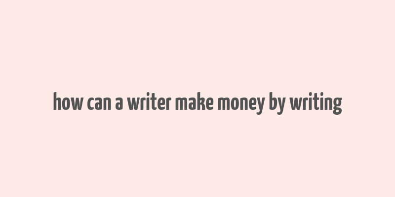 how can a writer make money by writing