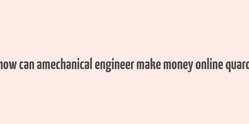 how can amechanical engineer make money online quaro