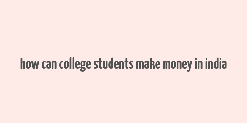 how can college students make money in india