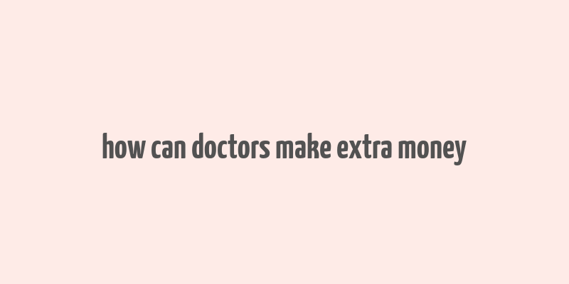 how can doctors make extra money