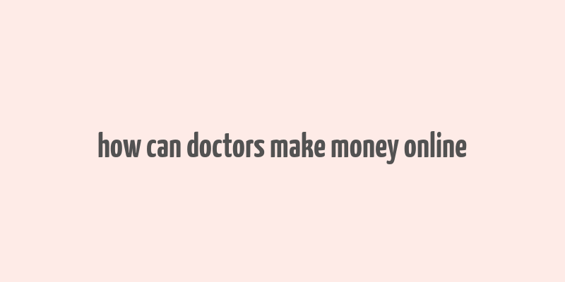 how can doctors make money online