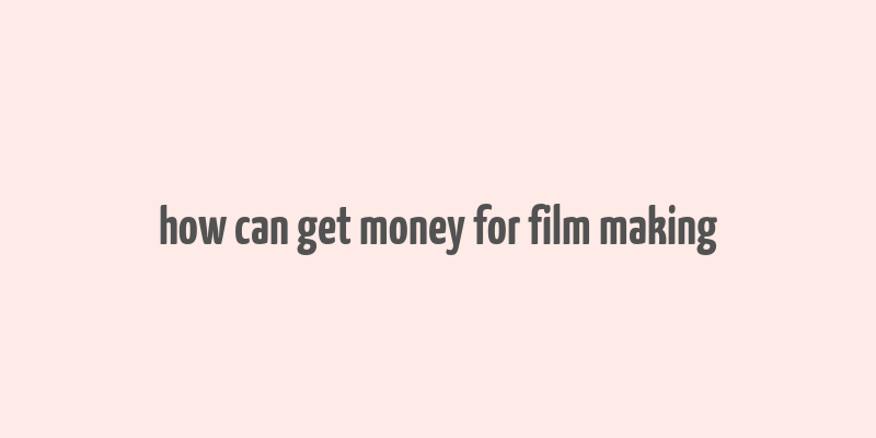 how can get money for film making