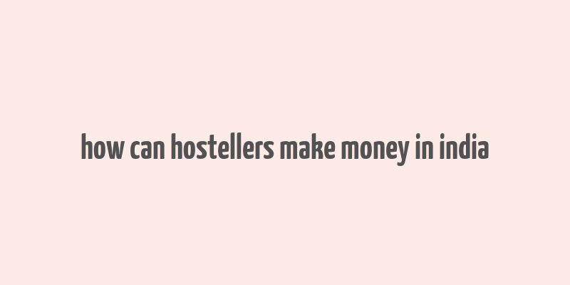 how can hostellers make money in india