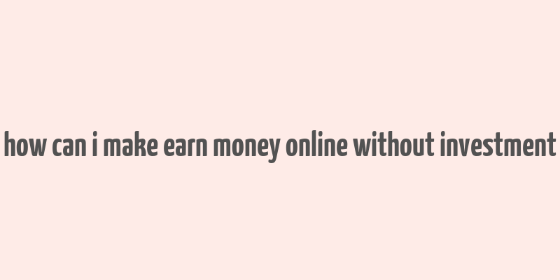 how can i make earn money online without investment