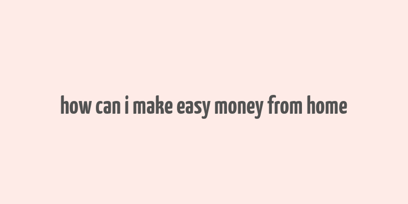 how can i make easy money from home