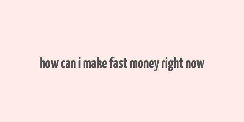 how can i make fast money right now