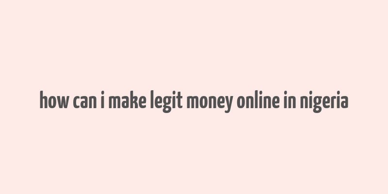 how can i make legit money online in nigeria