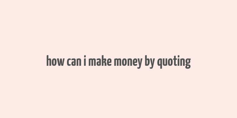 how can i make money by quoting