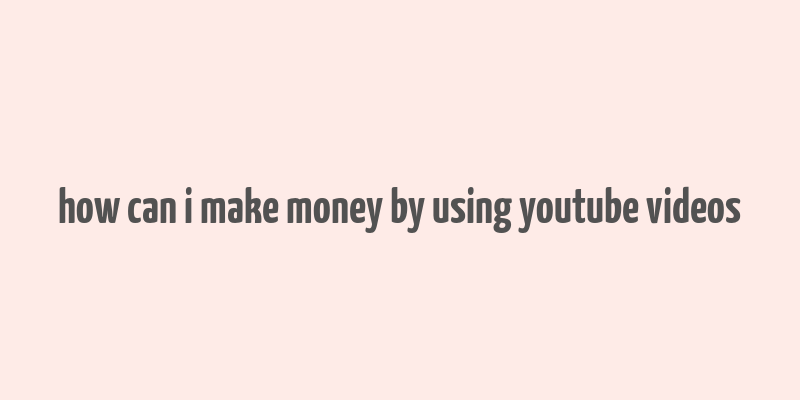 how can i make money by using youtube videos